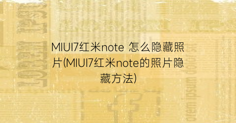 MIUI7红米note怎么隐藏照片(MIUI7红米note的照片隐藏方法)